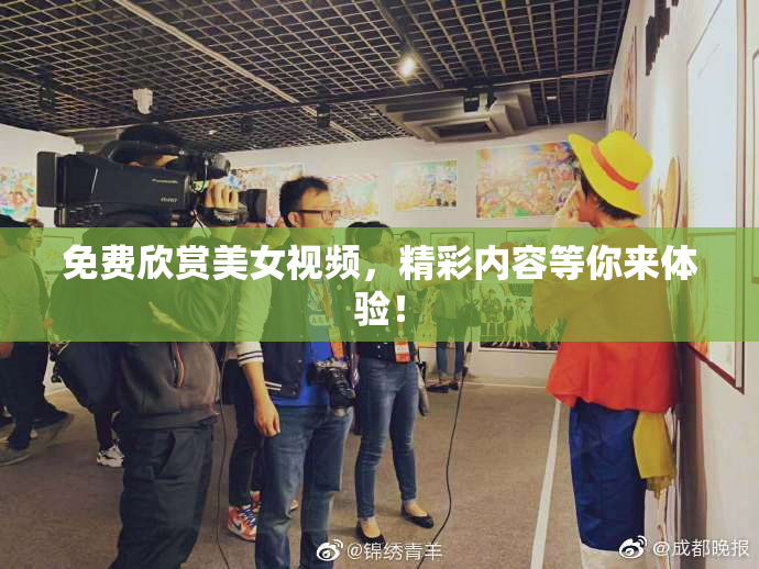免费欣赏美女视频，精彩内容等你来体验！