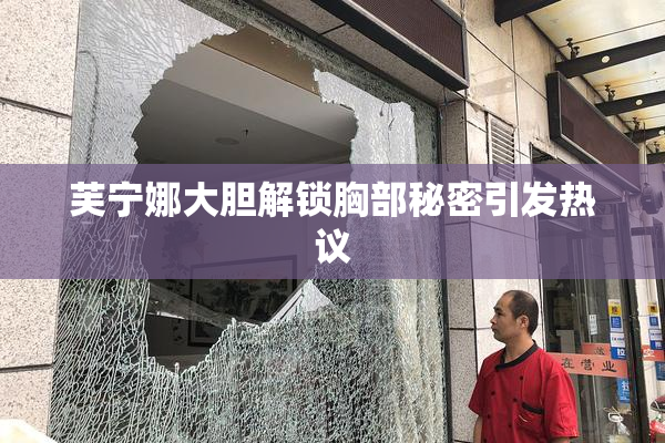 芙宁娜大胆解锁胸部秘密引发热议