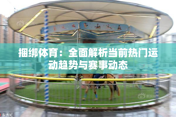 捆绑体育：全面解析当前热门运动趋势与赛事动态
