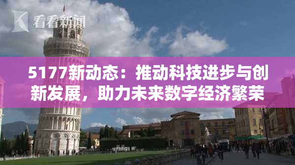 5177新动态：推动科技进步与创新发展，助力未来数字经济繁荣！