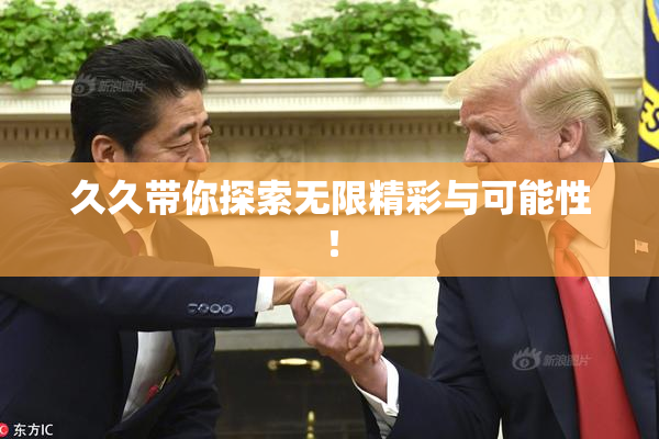 久久带你探索无限精彩与可能性！