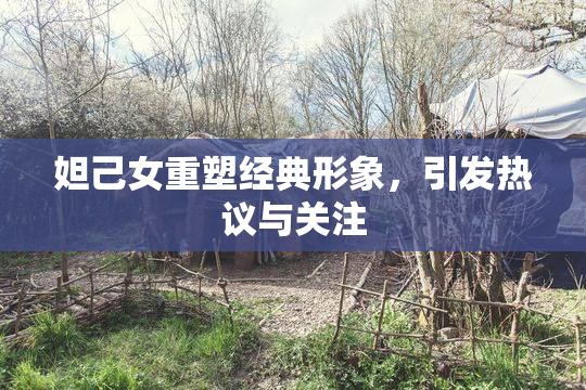 妲己女重塑经典形象，引发热议与关注