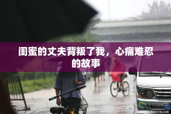闺蜜的丈夫背叛了我，心痛难忍的故事
