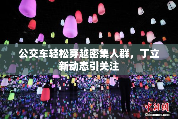 公交车轻松穿越密集人群，丁立新动态引关注