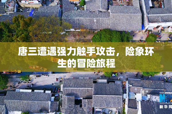 唐三遭遇强力触手攻击，险象环生的冒险旅程