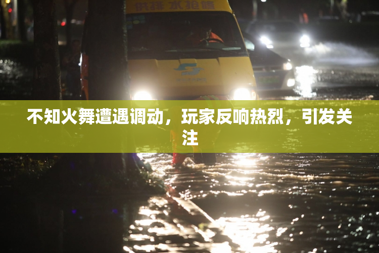 不知火舞遭遇调动，玩家反响热烈，引发关注