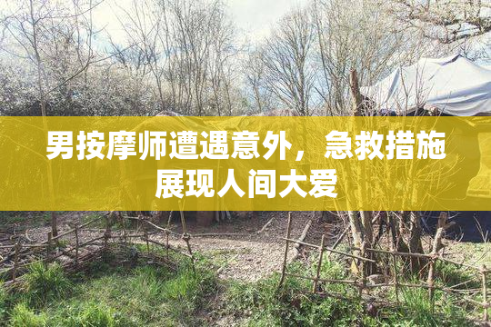 男按摩师遭遇意外，急救措施展现人间大爱