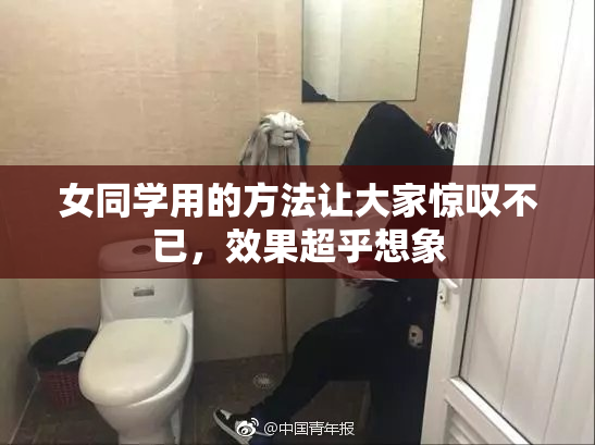 女同学用的方法让大家惊叹不已，效果超乎想象
