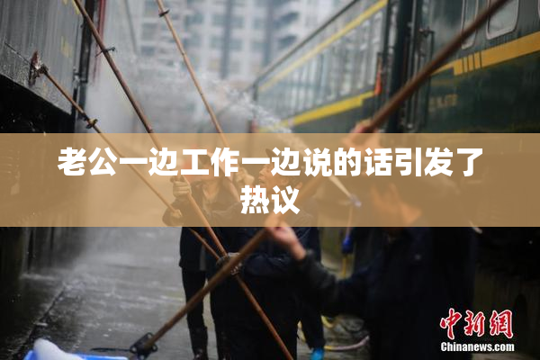 老公一边工作一边说的话引发了热议