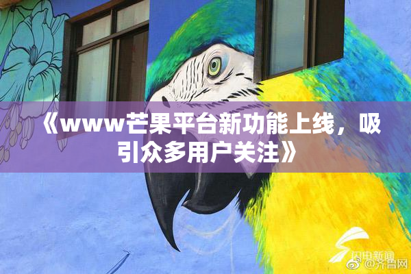《www芒果平台新功能上线，吸引众多用户关注》