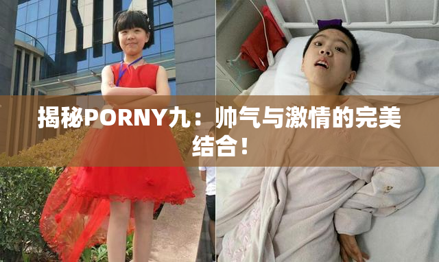 揭秘PORNY九：帅气与激情的完美结合！