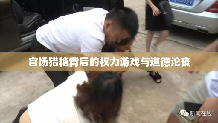 官场猎艳背后的权力游戏与道德沦丧