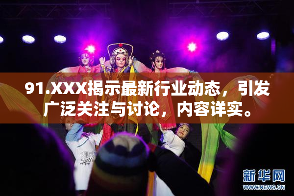 91.XXX揭示最新行业动态，引发广泛关注与讨论，内容详实。