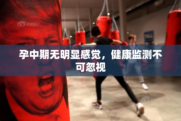 孕中期无明显感觉，健康监测不可忽视