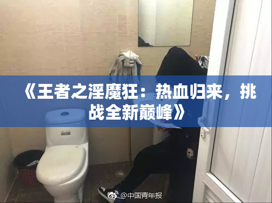 《王者之淫魔狂：热血归来，挑战全新巅峰》