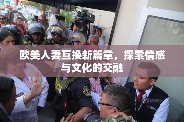 欧美人妻互换新篇章，探索情感与文化的交融