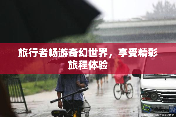 旅行者畅游奇幻世界，享受精彩旅程体验
