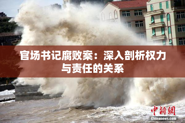 官场书记腐败案：深入剖析权力与责任的关系