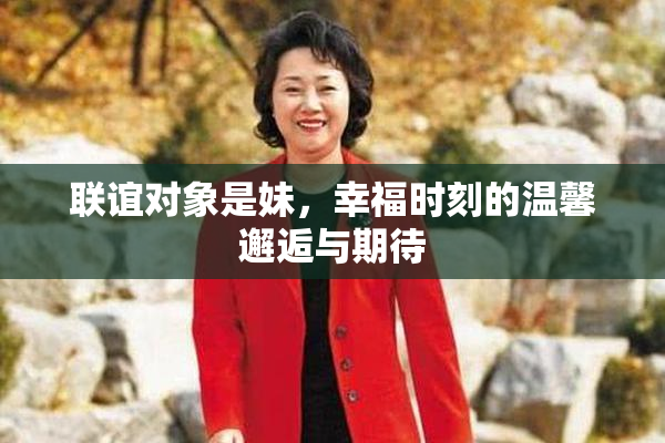 联谊对象是妹，幸福时刻的温馨邂逅与期待