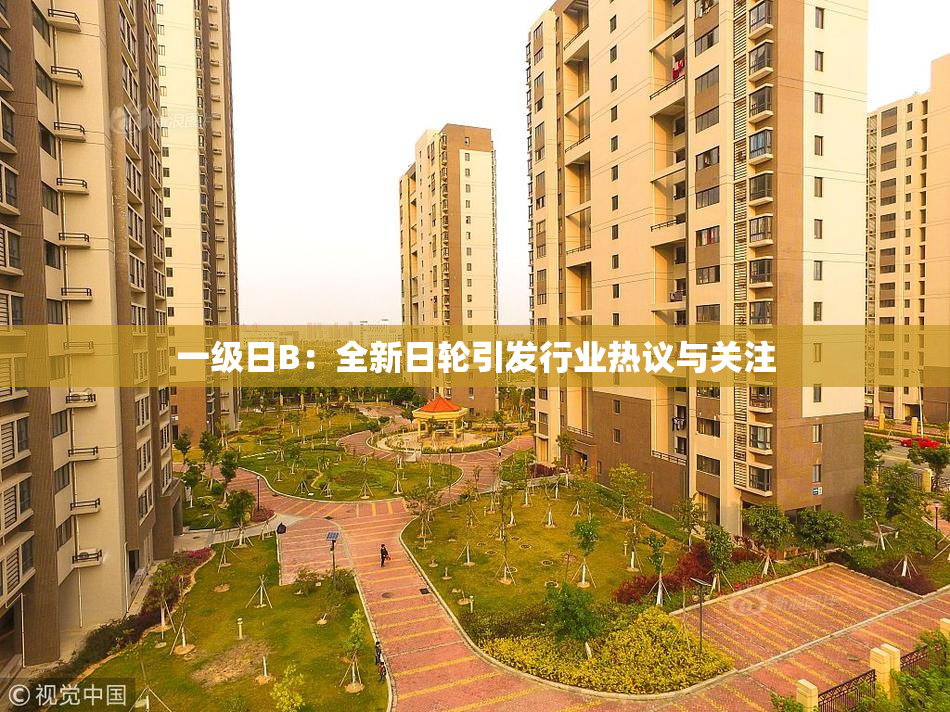 一级日B：全新日轮引发行业热议与关注