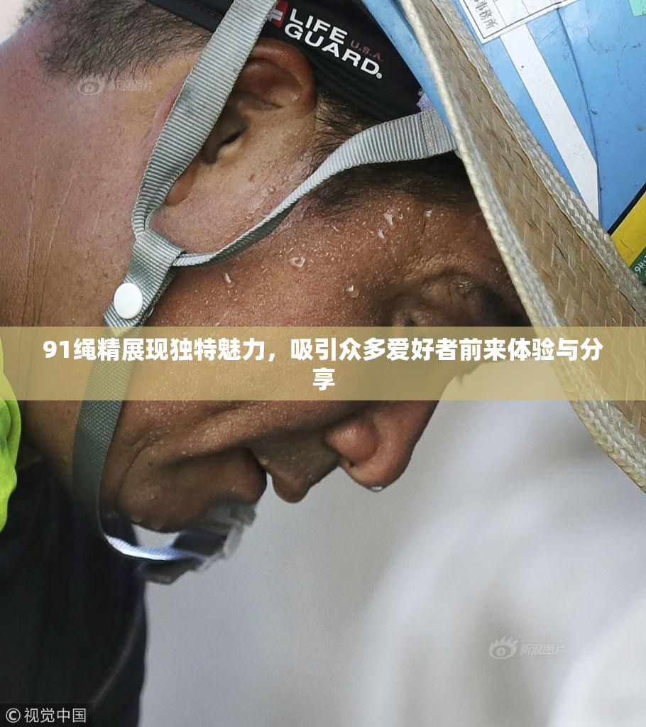 91绳精展现独特魅力，吸引众多爱好者前来体验与分享