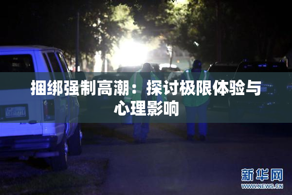 捆绑强制高潮：探讨极限体验与心理影响