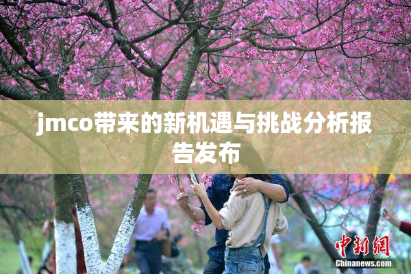 jmco带来的新机遇与挑战分析报告发布