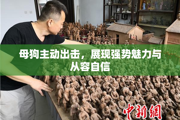 母狗主动出击，展现强势魅力与从容自信