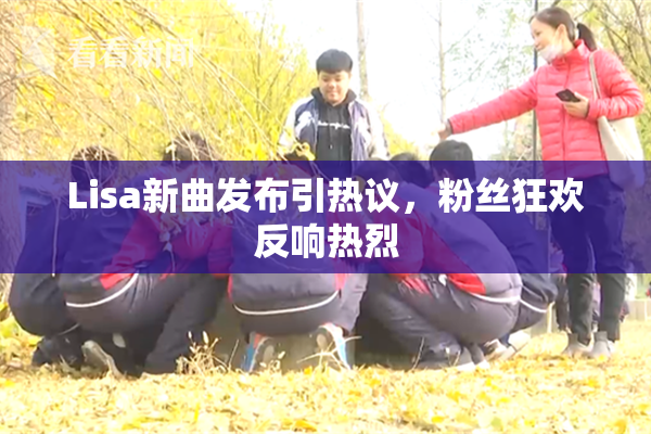 Lisa新曲发布引热议，粉丝狂欢反响热烈