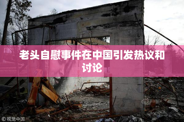 老头自慰事件在中国引发热议和讨论