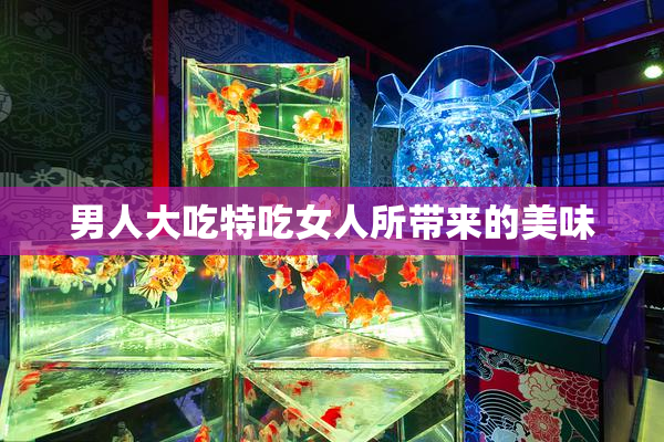 男人大吃特吃女人所带来的美味