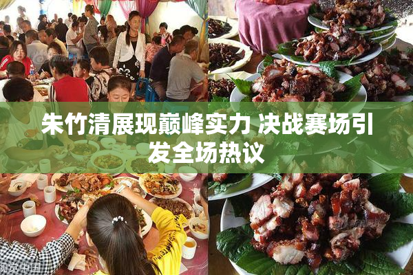 朱竹清展现巅峰实力 决战赛场引发全场热议