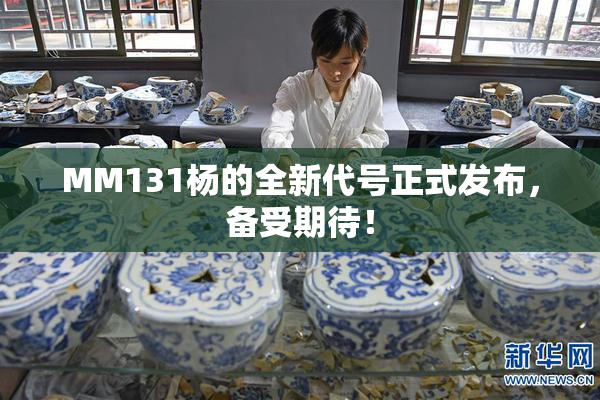 MM131杨的全新代号正式发布，备受期待！