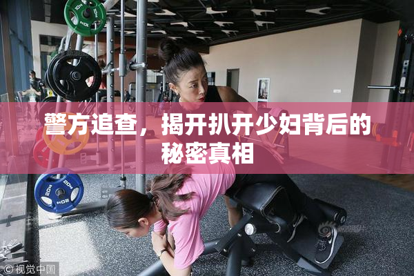 警方追查，揭开扒开少妇背后的秘密真相