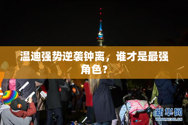 温迪强势逆袭钟离，谁才是最强角色？