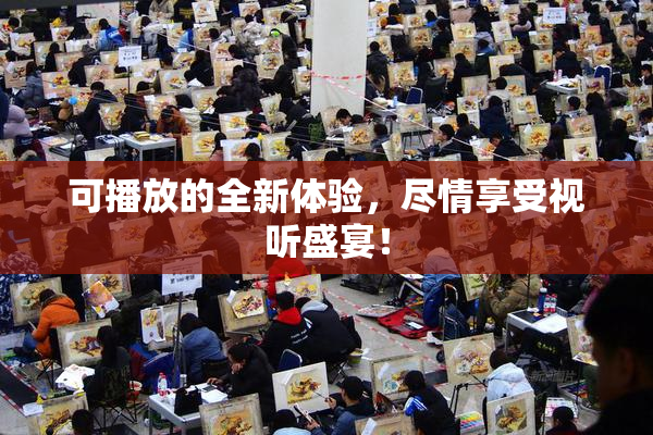 可播放的全新体验，尽情享受视听盛宴！