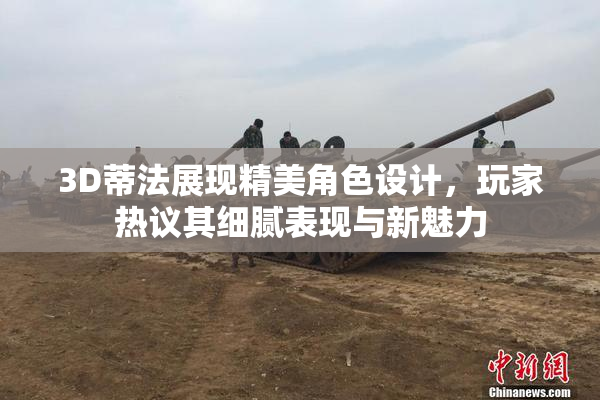 3D蒂法展现精美角色设计，玩家热议其细腻表现与新魅力