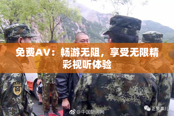 免费AV：畅游无阻，享受无限精彩视听体验