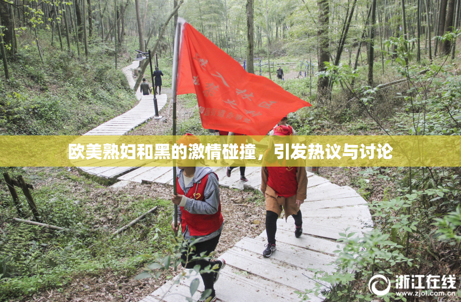 欧美熟妇和黑的激情碰撞，引发热议与讨论