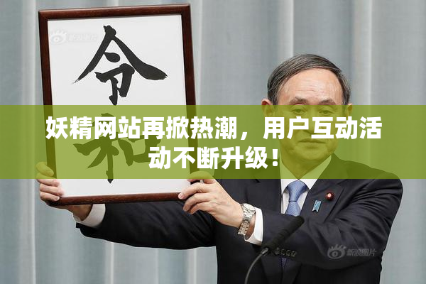 妖精网站再掀热潮，用户互动活动不断升级！
