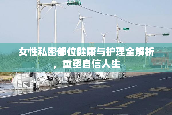 女性私密部位健康与护理全解析，重塑自信人生