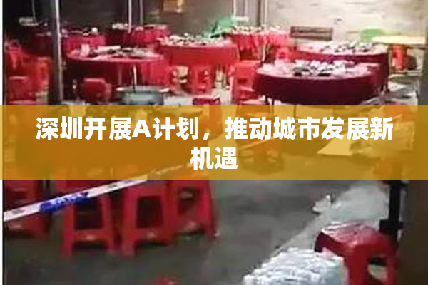 深圳开展A计划，推动城市发展新机遇