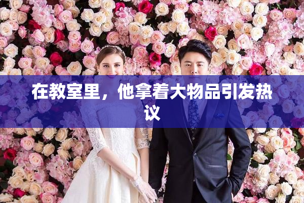 在教室里，他拿着大物品引发热议