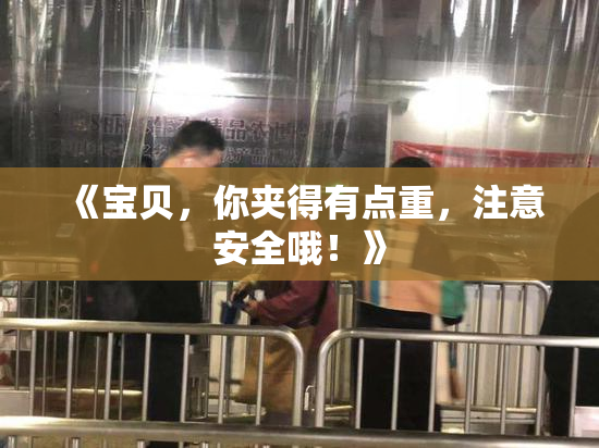 《宝贝，你夹得有点重，注意安全哦！》