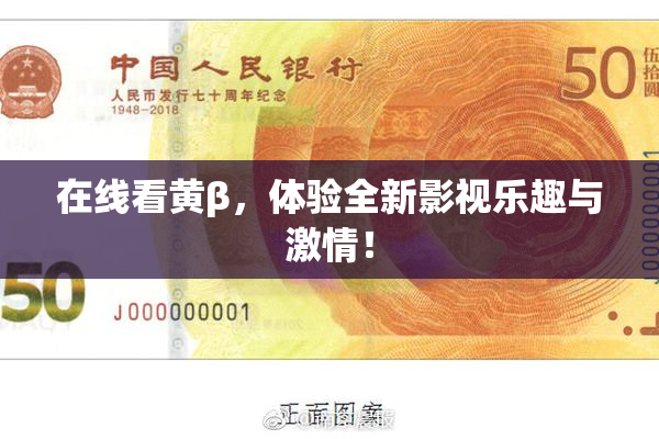 在线看黄β，体验全新影视乐趣与激情！