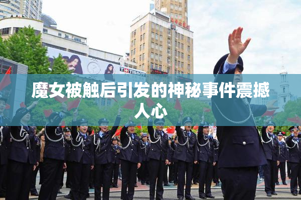 魔女被触后引发的神秘事件震撼人心