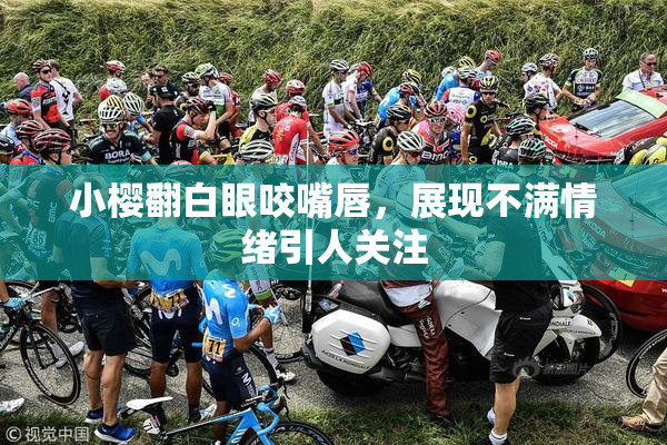 小樱翻白眼咬嘴唇，展现不满情绪引人关注