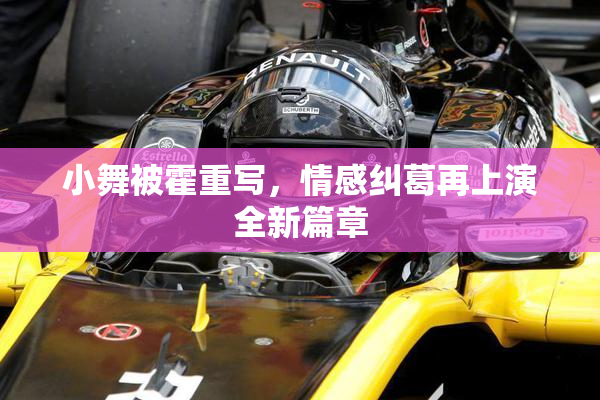 小舞被霍重写，情感纠葛再上演全新篇章