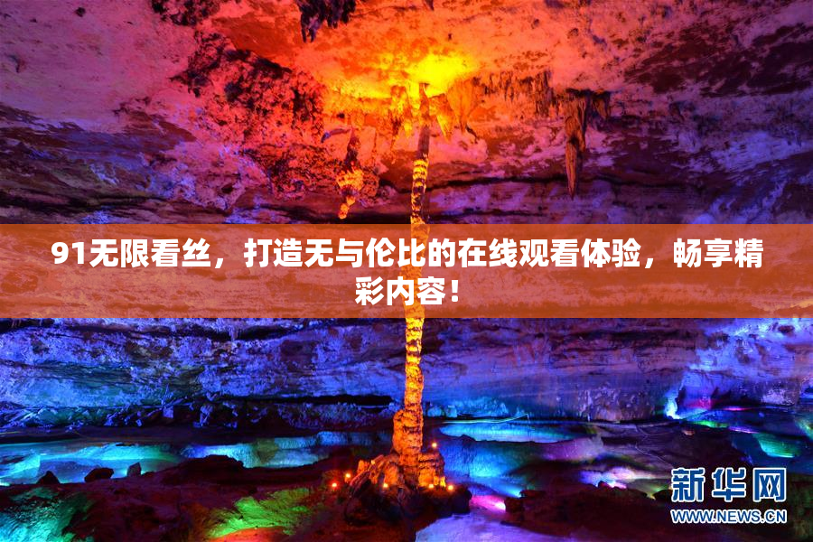 91无限看丝，打造无与伦比的在线观看体验，畅享精彩内容！