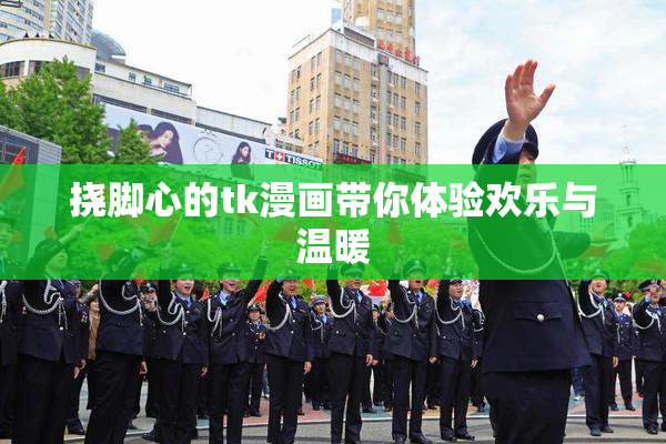 挠脚心的tk漫画带你体验欢乐与温暖